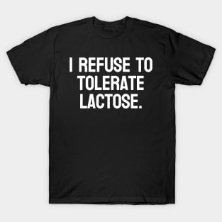 I Refuse to Tolerate Lactose – Funny Lactose Intolerance Joke T-Shirt